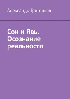 Александр Григорьев - Сон и Явь. Осознание реальности