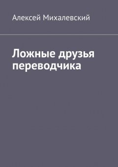 Алексей Михалевский - Ложные друзья переводчика