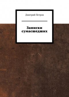 Дмитрий Петров - Записки сумасшедших