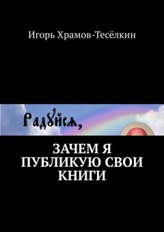 Игорь Храмов-Тесёлкин - Зачем я публикую свои книги