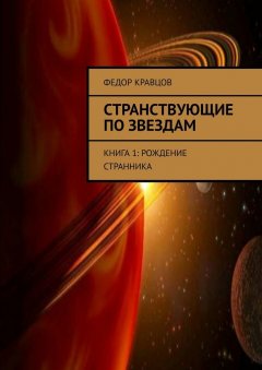 Федор Кравцов - Странствующие по звездам. Книга 1: Рождение Странника