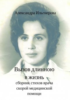 Александра Ильгнерова - Вызов длиною в жизнь. Сборник стихов врача скорой медицинской помощи