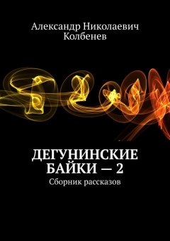 Александр Колбенев - Дегунинские байки – 2. Сборник рассказов