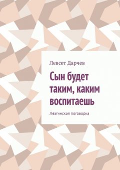 Левсет Дарчев - Сын будет таким, каким воспитаешь