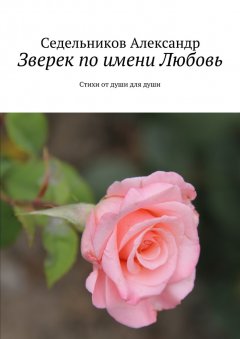 Седельников Александр - Зверек по имени Любовь. Стихи от души для души