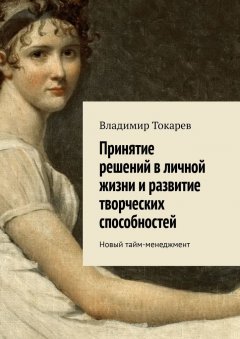 Владимир Токарев - Принятие решений в личной жизни и развитие творческих способностей. Новый тайм-менеджмент