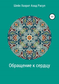 Шейх Аль-Тарикат Азад Расул - Обращение к сердцу: Пробуждение к суфийскому пути