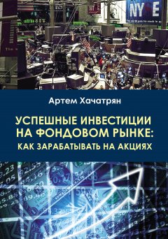 Артем Хачатрян - Успешные инвестиции на фондовом рынке: как зарабатывать на акциях