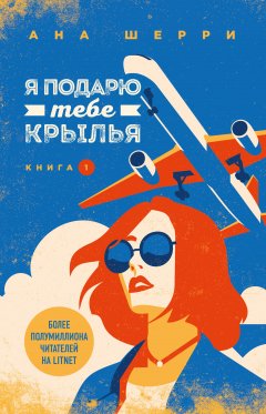 Ана Шерри - Я подарю тебе крылья. Книга 1