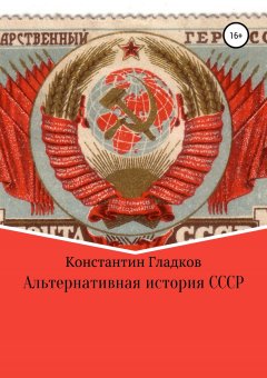 Константин Гладков - Альтернативная история СССР. Продолжение