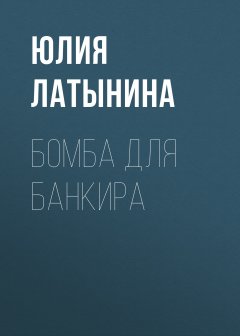 Юлия Латынина - Бомба для банкира