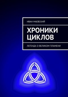 Иван Маевский - Хроники циклов. Легенда о Великом Пламени