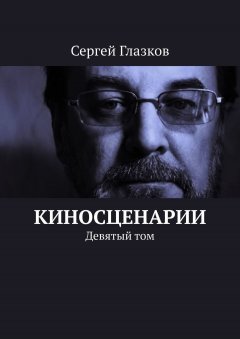 Сергей Глазков - Киносценарии. Девятый том