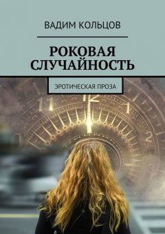 Вадим Кольцов - Роковая случайность. Эротическая проза