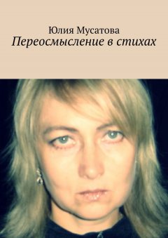 Юлия Мусатова - Переосмысление в стихах