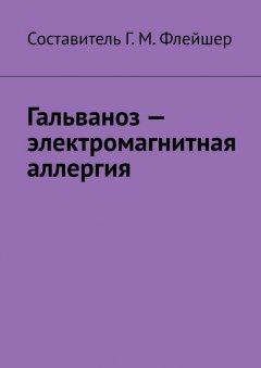 Г. Флейшер - Гальваноз – электромагнитная аллергия