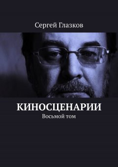 Сергей Глазков - Киносценарии. Восьмой том