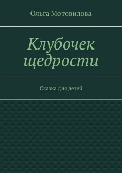 Ольга Мотовилова - Клубочек щедрости. Сказка для детей