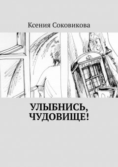 Ксения Соковикова - Улыбнись, чудовище!