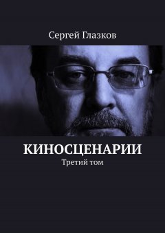 Сергей Глазков - Киносценарии. Третий том