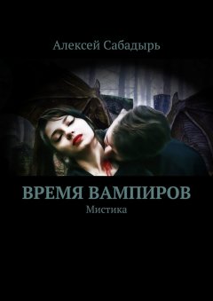 Алексей Сабадырь - Время вампиров. Мистика