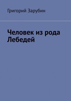 Григорий Зарубин - Человек из рода Лебедей. Рассказ