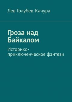 Лев Голубев-Качура - Гроза над Байкалом. Историко-приключенческое фэнтези