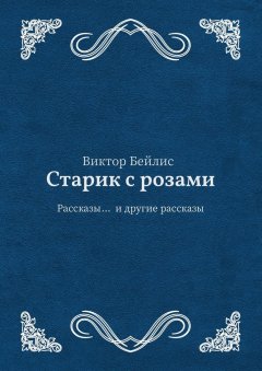 Виктор Бейлис - Старик с розами. Рассказы… и другие рассказы