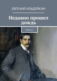 Евгений Ильдейкин - Недавно прошел дождь. Часть 1