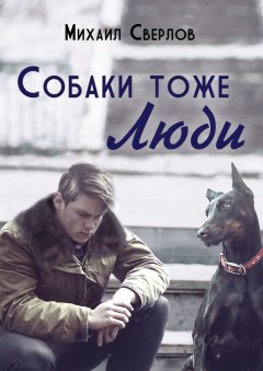 Михаил Сверлов - Собаки тоже ЛЮДИ