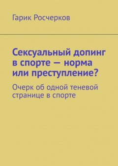 Гарик Росчерков - Сексуальный допинг в спорте – норма или преступление? Очерк об одной теневой странице в спорте