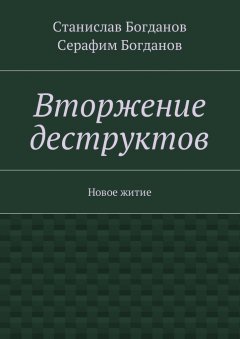 Станислав Богданов - Вторжение деструктов. Новое житие