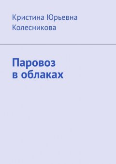 Кристина Колесникова - Паровоз в облаках