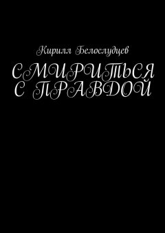 Кирилл Белослудцев - Смириться с правдой