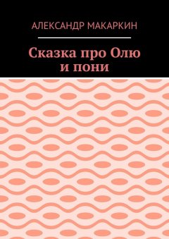 Александр Макаркин - Сказка про Олю и пони