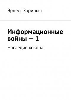 Эрнест Зариньш - Информационные войны – 1. Наследие кокона