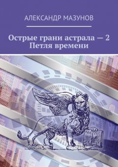 Александр Мазунов - Острые грани астрала – 2. Петля времени