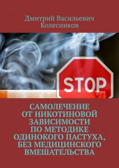 Дмитрий Колесников - Самолечение от никотиновой зависимости по методике Одинокого пастуха, без медицинского вмешательства