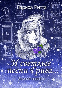 Лариса Ритта - И светлые песни Грига… Зимняя повесть