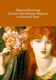 Мария Юсупова - Сказка про девицу Марусю и золотой пояс