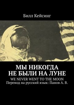 Билл Кейсинг - Мы никогда не были на Луне. WE NEVER WENT TO THE MOON Перевод на русский язык: Панов А. В.