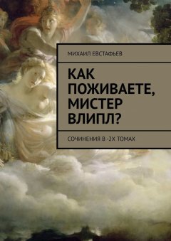 Михаил Евстафьев - Как поживаете, мистер Влипл? Сочинения в 2-х томах