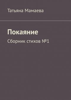 Татьяна Мамаева - Покаяние. Сборник стихов №1