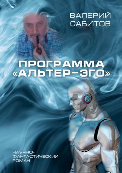 Валерий Сабитов - Программа «Альтер-Эго». Научно-фантастический роман