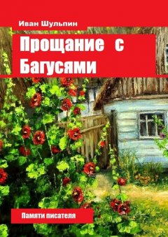 Иван Шульпин - Прощание с Багусями. Памяти писателя