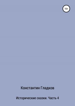 Константин Гладков - Исторические сказки. Часть 4