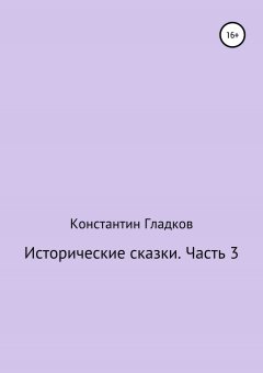 Константин Гладков - Исторические сказки. Часть 3