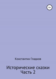 Константин Гладков - Исторические сказки. Часть 2