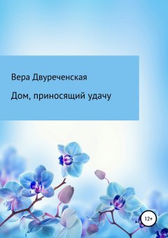 Вера Двуреченская - Дом, приносящий удачу
