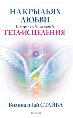 Вианна Стайбл - На крыльях любви. История создания метода Тета-исцеления